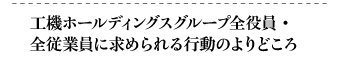 工機ホールディングスグループ全役員・全従業員に求められる行動のよりどころ
