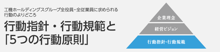 工機ホールディングスグループ全役員・全従業員に求められる行動のよりどころ　行動指針・行動規範と「5つの行動原則」